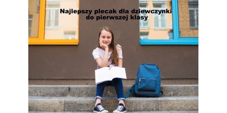 Jaki plecak dla dziewczynki do pierwszej klasy?