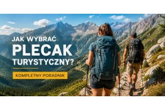 Jak wybrać dobry plecak turystyczny? Praktyczny przewodnik