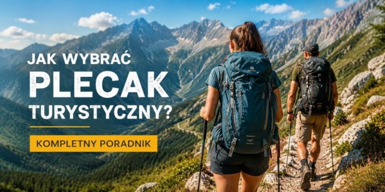 Jak wybrać dobry plecak turystyczny? Praktyczny przewodnik